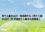 四个人搬木头打一成语是什么（四个人搬木头打一字 字谜四个人搬木头的答案）