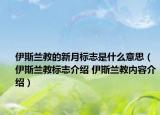 伊斯兰教的新月标志是什么意思（伊斯兰教标志介绍 伊斯兰教内容介绍）