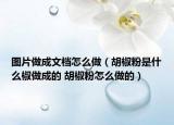 图片做成文档怎么做（胡椒粉是什么椒做成的 胡椒粉怎么做的）