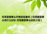 经常紧握拳头对身体有害吗（经常握紧拳头有什么好处 经常握紧拳头好处介绍）