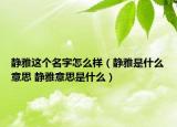静雅这个名字怎么样（静雅是什么意思 静雅意思是什么）