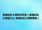 愿望的近义词标准答案（愿望的近义词是什么 愿望的近义词有哪些）