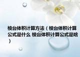 棱台体积计算方法（棱台体积计算公式是什么 棱台体积计算公式是啥）