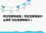 可比性原则是指（可比性原则是什么意思 可比性原则简介）