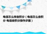 电信怎么样查积分（电信怎么查积分 电信查积分操作步骤）
