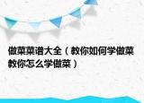 做菜菜谱大全（教你如何学做菜 教你怎么学做菜）