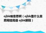 ojbk啥意思啊（ojbk是什么意思网络用语 ojbk解释）