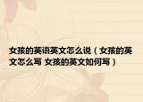 女孩的英语英文怎么说（女孩的英文怎么写 女孩的英文如何写）