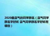 2020最霸气的同学群名（霸气同学群名字好听 霸气同学群名字好听有哪些）
