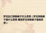 梦见自己穿新裤子什么意思（梦见穿新裤子是什么意思 睡觉梦见穿新裤子是啥意思）