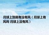 月球上到底有没有风（月球上有风吗 月球上没有风）