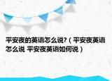 平安夜的英语怎么说?（平安夜英语怎么说 平安夜英语如何说）