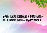 pf是什么意思的饭圈（网络用语pf是什么意思 网络用语pf的意思）