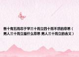 吾十有五而志于学三十而立四十而不惑的意思（男人三十而立是什么意思 男人三十而立的含义）