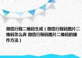 微信行程二维码生成（微信行程码图片二维码怎么弄 微信行程码图片二维码的操作方法）