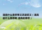 清高什么意思褒义还是贬义（清高是什么意思呢 清高的意思）