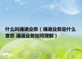 什么叫通道业务（通道业务是什么意思 通道业务如何理解）