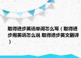 取得进步英语单词怎么写（取得进步用英语怎么说 取得进步英文翻译）