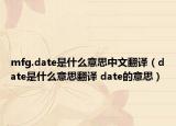 mfg.date是什么意思中文翻译（date是什么意思翻译 date的意思）