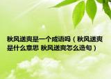秋风送爽是一个成语吗（秋风送爽是什么意思 秋风送爽怎么造句）