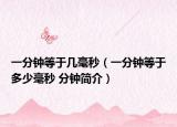 一分钟等于几毫秒（一分钟等于多少毫秒 分钟简介）