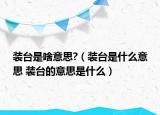 装台是啥意思?（装台是什么意思 装台的意思是什么）