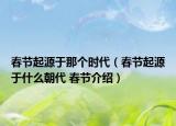 春节起源于那个时代（春节起源于什么朝代 春节介绍）