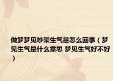 做梦梦见吵架生气是怎么回事（梦见生气是什么意思 梦见生气好不好）