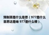 预制菜是什么意思（977是什么意思这是啥 977是什么梗）