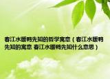 春江水暖鸭先知的哲学寓意（春江水暖鸭先知的寓意 春江水暖鸭先知什么意思）