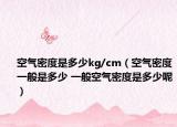 空气密度是多少kg/cm（空气密度一般是多少 一般空气密度是多少呢）