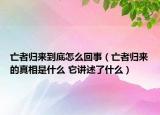 亡者归来到底怎么回事（亡者归来的真相是什么 它讲述了什么）
