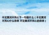 不见黄河不死心下一句是什么（不见黄河不死心什么意思 不见黄河不死心的意思）