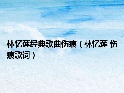 林忆莲经典歌曲伤痕（林忆莲 伤痕歌词）