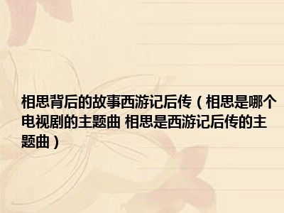 相思背后的故事西游记后传（相思是哪个电视剧的主题曲 相思是西游记后传的主题曲）