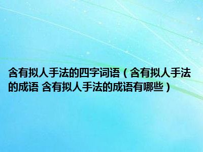 含有拟人手法的四字词语（含有拟人手法的成语 含有拟人手法的成语有哪些）