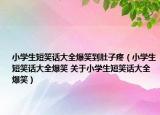 小学生短笑话大全爆笑到肚子疼（小学生短笑话大全爆笑 关于小学生短笑话大全爆笑）