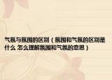 气氛与氛围的区别（氛围和气氛的区别是什么 怎么理解氛围和气氛的意思）
