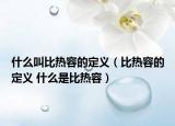 什么叫比热容的定义（比热容的定义 什么是比热容）