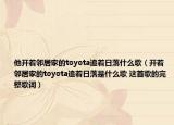 他开着邻居家的toyota追着日落什么歌（开着邻居家的toyota追着日落是什么歌 这首歌的完整歌词）