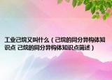 工业己烷又叫什么（己烷的同分异构体知识点 己烷的同分异构体知识点简述）