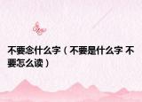不要念什么字（不要是什么字 不要怎么读）