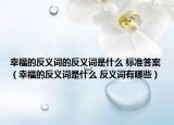 幸福的反义词的反义词是什么 标准答案（幸福的反义词是什么 反义词有哪些）