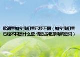 歌词里如今我们早已经不同（如今我们早已经不同是什么歌 情歌虽老却动听歌词）