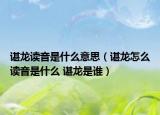 谌龙读音是什么意思（谌龙怎么读音是什么 谌龙是谁）