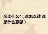 彦读什么?（彦怎么读 彦是什么意思）