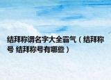 结拜称谓名字大全霸气（结拜称号 结拜称号有哪些）