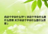 垚这个字念什么字?（尜这个字念什么是什么意思 关于尜这个字念什么是什么意思）