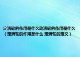 定滑轮的作用是什么动滑轮的作用是什么（定滑轮的作用是什么 定滑轮的定义）