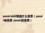 yessirskiii俚语什么意思（yessir啥意思 yessir的意思）